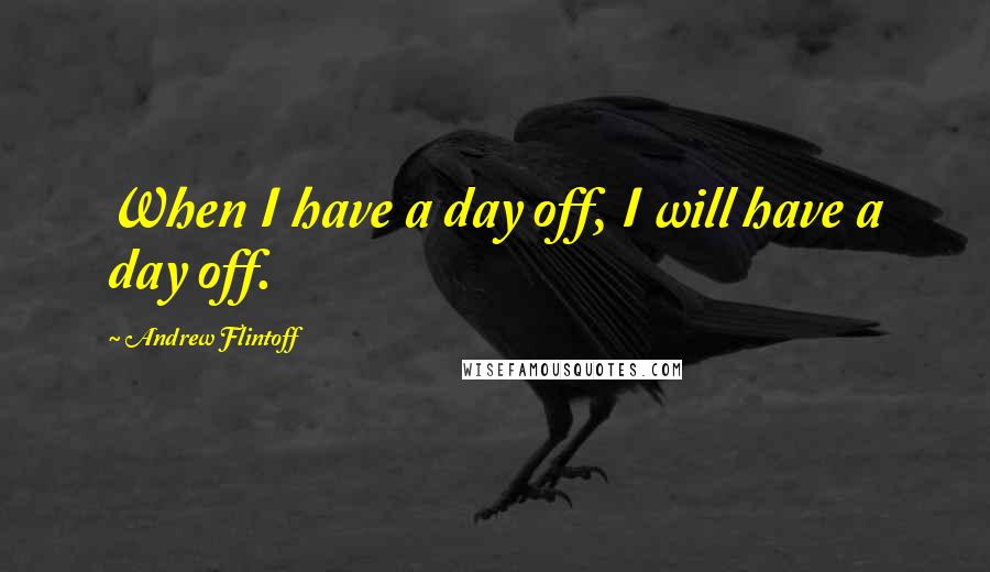 Andrew Flintoff Quotes: When I have a day off, I will have a day off.