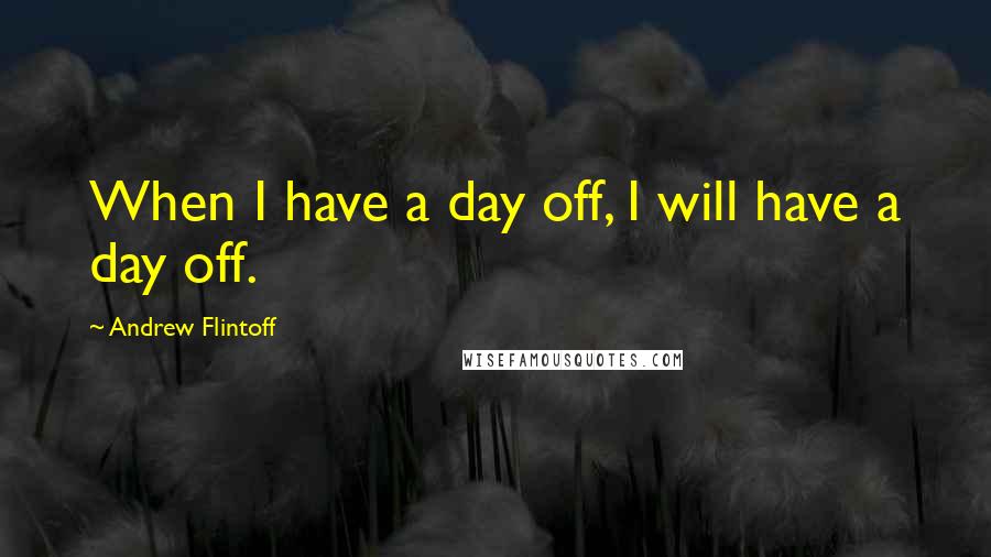 Andrew Flintoff Quotes: When I have a day off, I will have a day off.
