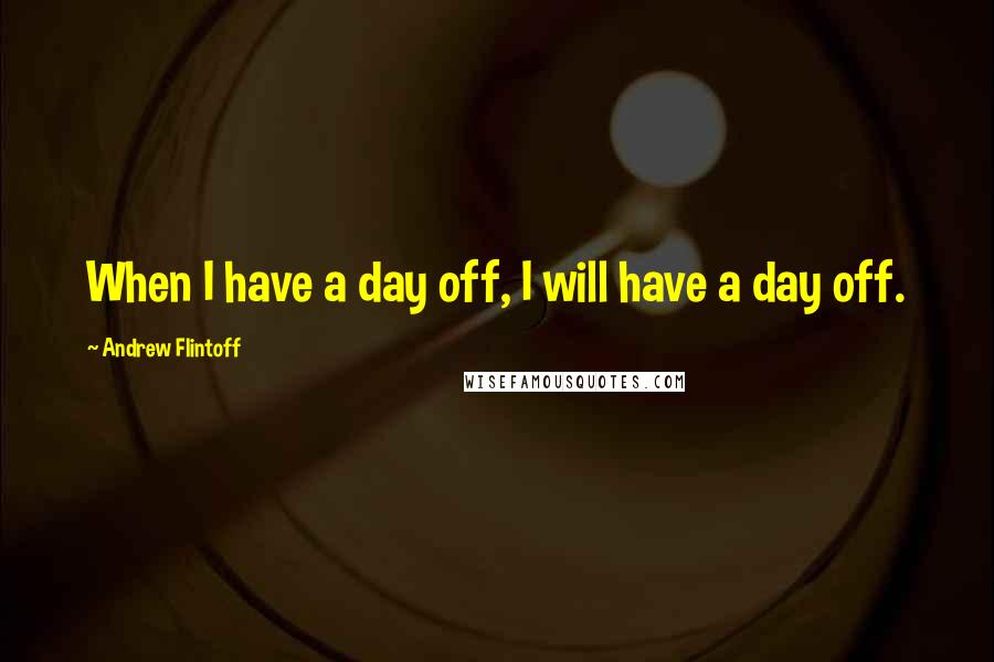 Andrew Flintoff Quotes: When I have a day off, I will have a day off.