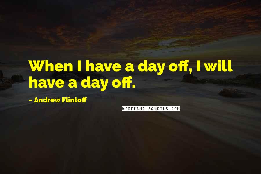 Andrew Flintoff Quotes: When I have a day off, I will have a day off.