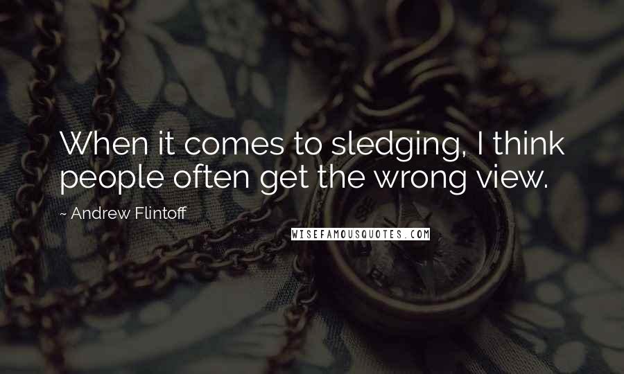 Andrew Flintoff Quotes: When it comes to sledging, I think people often get the wrong view.