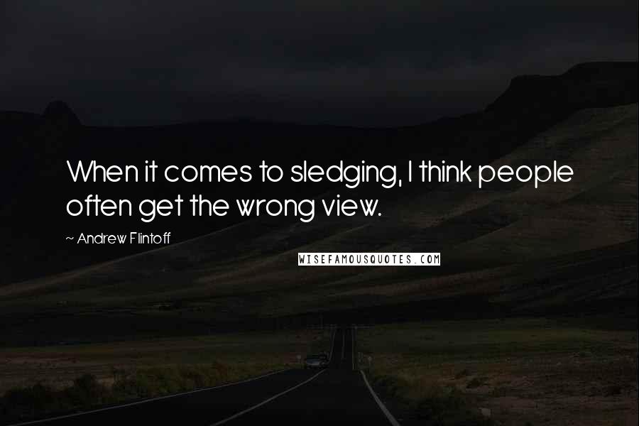 Andrew Flintoff Quotes: When it comes to sledging, I think people often get the wrong view.