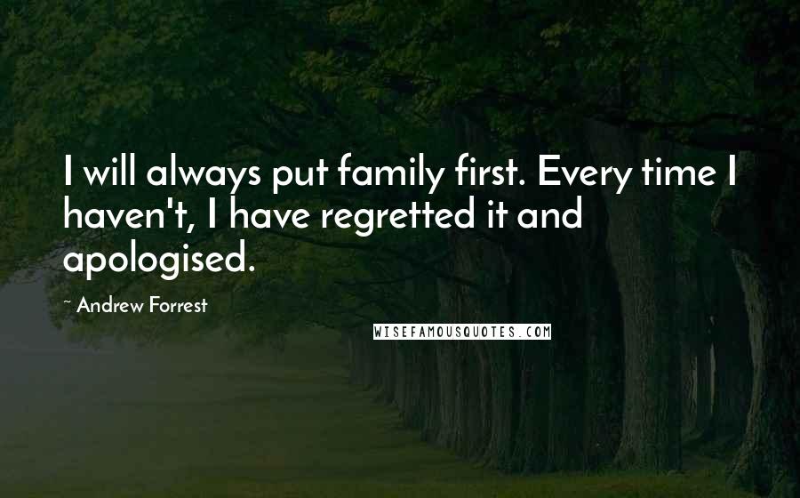 Andrew Forrest Quotes: I will always put family first. Every time I haven't, I have regretted it and apologised.