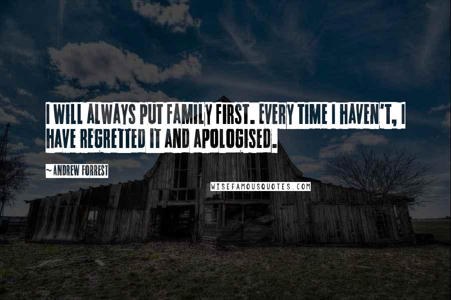 Andrew Forrest Quotes: I will always put family first. Every time I haven't, I have regretted it and apologised.