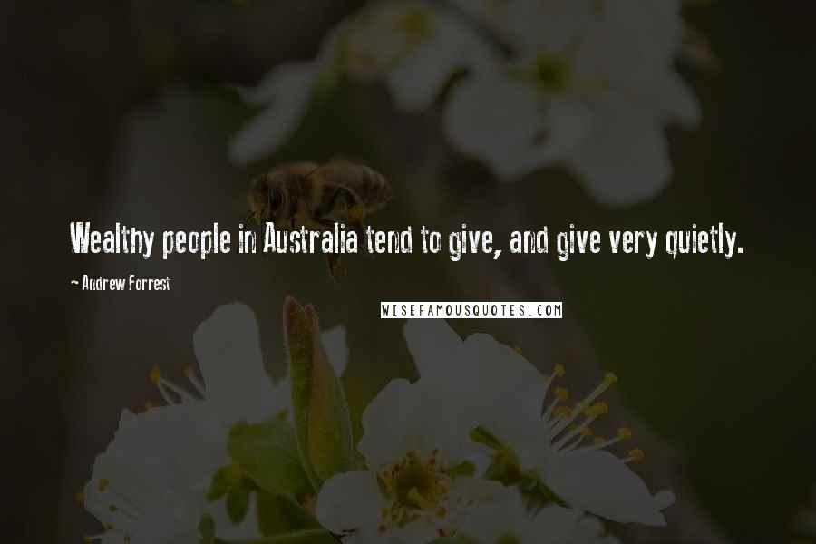 Andrew Forrest Quotes: Wealthy people in Australia tend to give, and give very quietly.