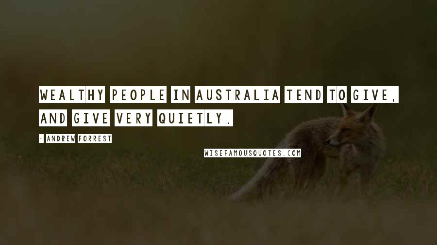 Andrew Forrest Quotes: Wealthy people in Australia tend to give, and give very quietly.