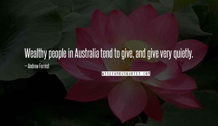 Andrew Forrest Quotes: Wealthy people in Australia tend to give, and give very quietly.