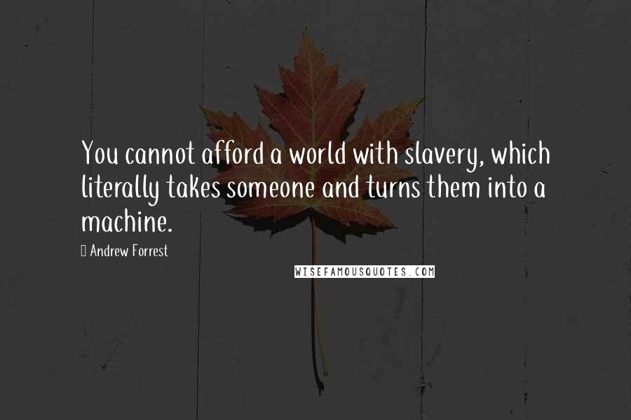 Andrew Forrest Quotes: You cannot afford a world with slavery, which literally takes someone and turns them into a machine.