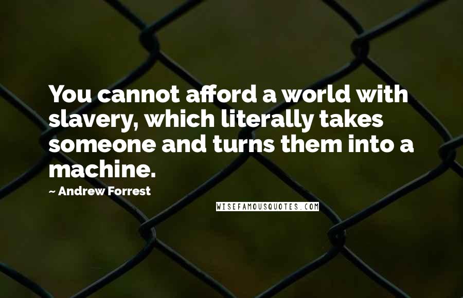 Andrew Forrest Quotes: You cannot afford a world with slavery, which literally takes someone and turns them into a machine.