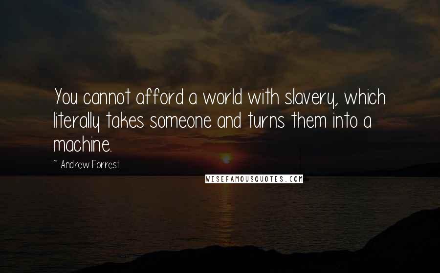 Andrew Forrest Quotes: You cannot afford a world with slavery, which literally takes someone and turns them into a machine.