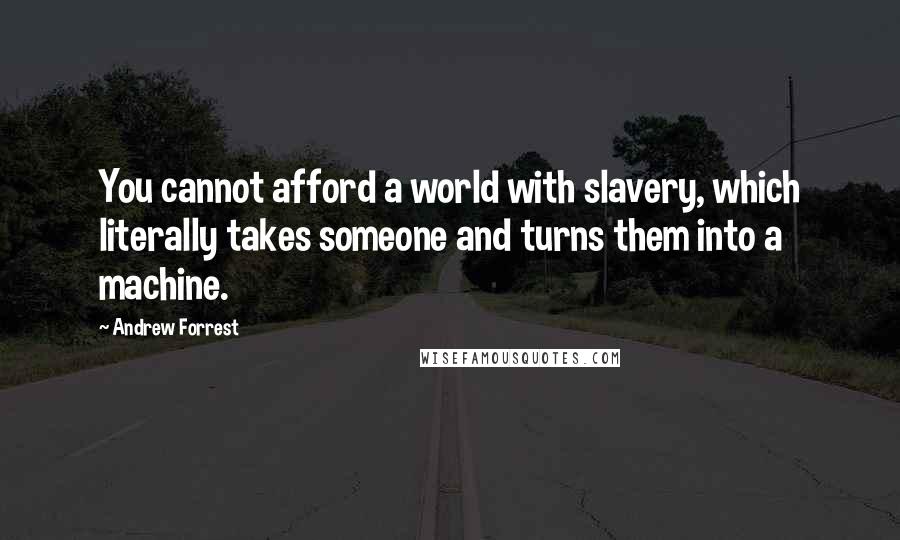 Andrew Forrest Quotes: You cannot afford a world with slavery, which literally takes someone and turns them into a machine.