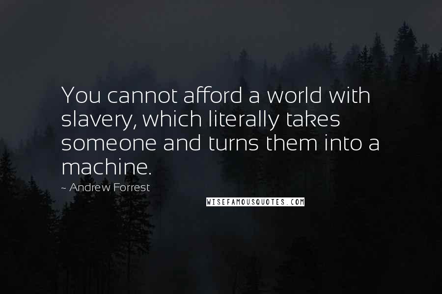 Andrew Forrest Quotes: You cannot afford a world with slavery, which literally takes someone and turns them into a machine.