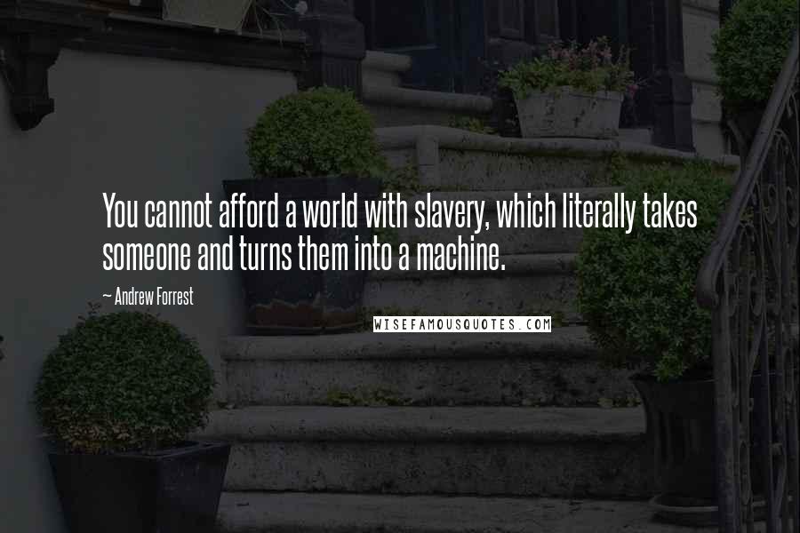 Andrew Forrest Quotes: You cannot afford a world with slavery, which literally takes someone and turns them into a machine.