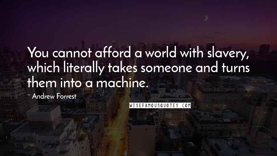 Andrew Forrest Quotes: You cannot afford a world with slavery, which literally takes someone and turns them into a machine.