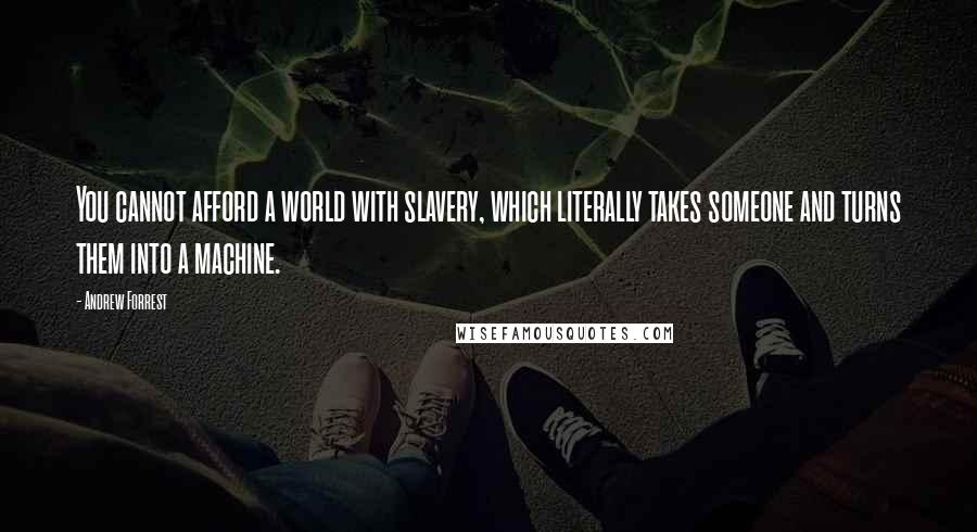 Andrew Forrest Quotes: You cannot afford a world with slavery, which literally takes someone and turns them into a machine.