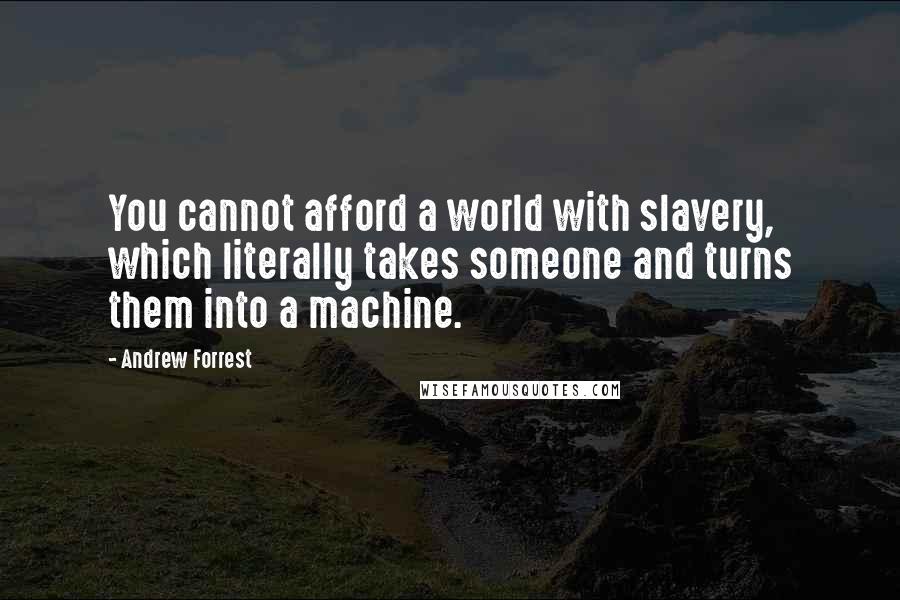 Andrew Forrest Quotes: You cannot afford a world with slavery, which literally takes someone and turns them into a machine.