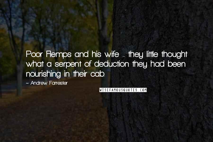 Andrew Forrester Quotes: Poor Flemps and his wife - they little thought what a serpent of deduction they had been nourishing in their cab.