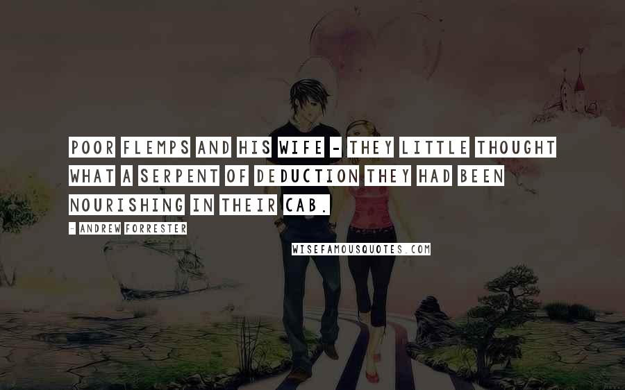 Andrew Forrester Quotes: Poor Flemps and his wife - they little thought what a serpent of deduction they had been nourishing in their cab.