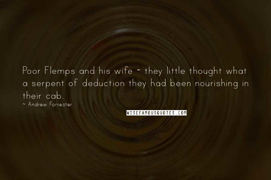 Andrew Forrester Quotes: Poor Flemps and his wife - they little thought what a serpent of deduction they had been nourishing in their cab.