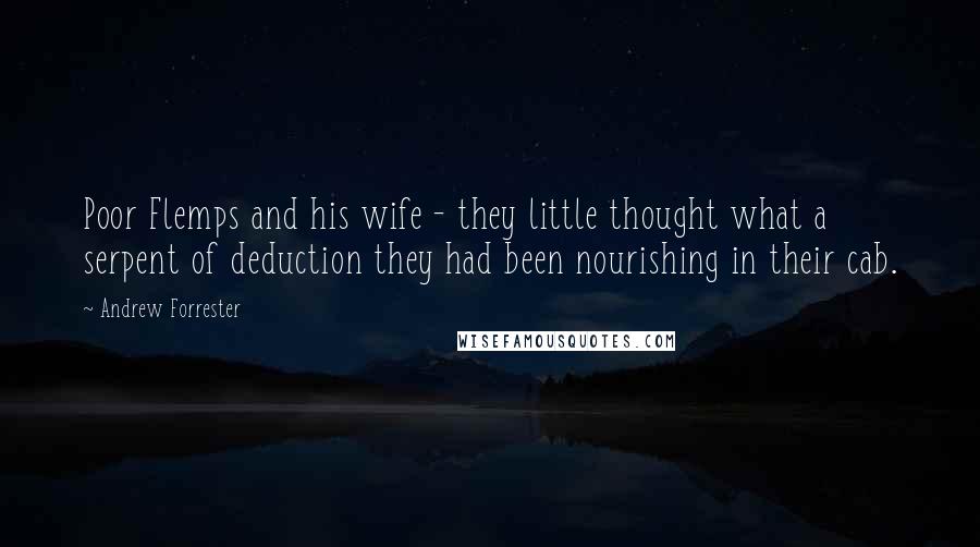 Andrew Forrester Quotes: Poor Flemps and his wife - they little thought what a serpent of deduction they had been nourishing in their cab.