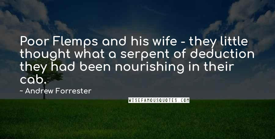 Andrew Forrester Quotes: Poor Flemps and his wife - they little thought what a serpent of deduction they had been nourishing in their cab.