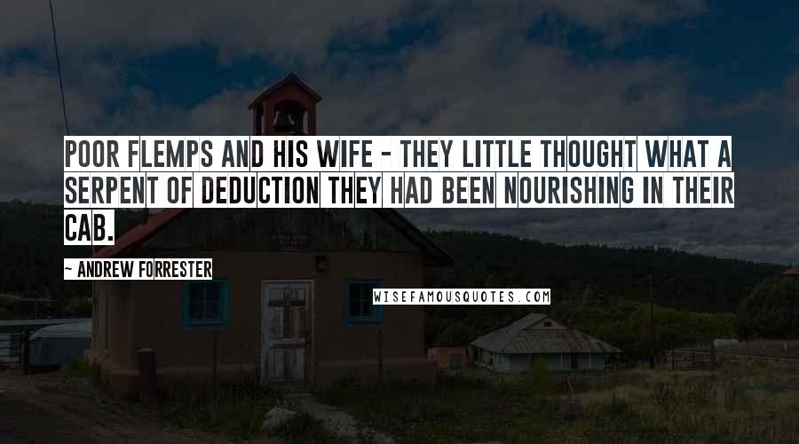 Andrew Forrester Quotes: Poor Flemps and his wife - they little thought what a serpent of deduction they had been nourishing in their cab.