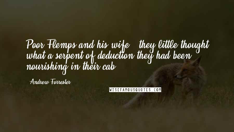 Andrew Forrester Quotes: Poor Flemps and his wife - they little thought what a serpent of deduction they had been nourishing in their cab.