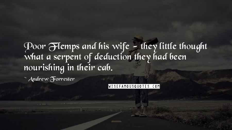 Andrew Forrester Quotes: Poor Flemps and his wife - they little thought what a serpent of deduction they had been nourishing in their cab.