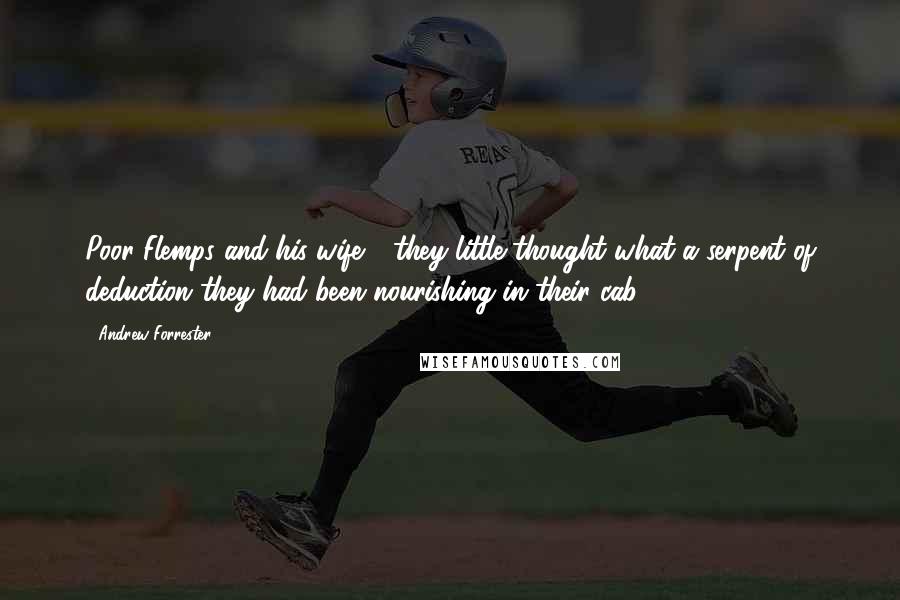Andrew Forrester Quotes: Poor Flemps and his wife - they little thought what a serpent of deduction they had been nourishing in their cab.