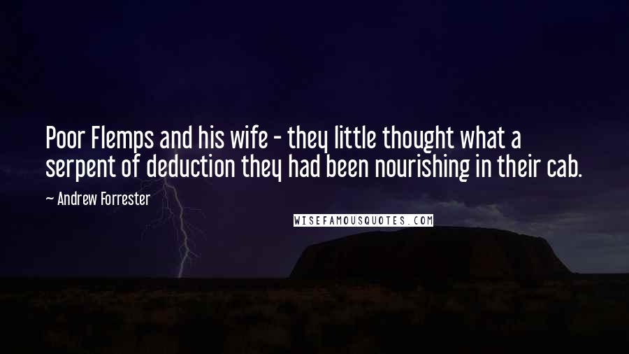 Andrew Forrester Quotes: Poor Flemps and his wife - they little thought what a serpent of deduction they had been nourishing in their cab.