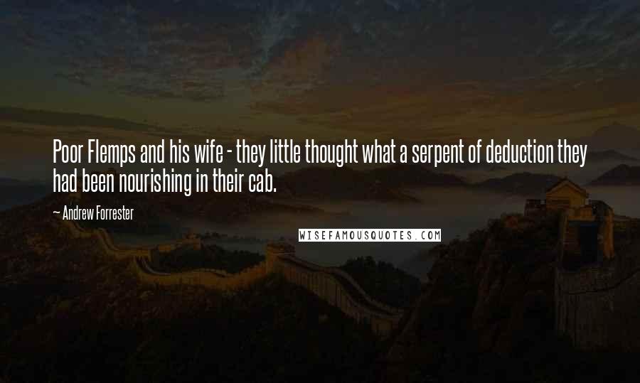 Andrew Forrester Quotes: Poor Flemps and his wife - they little thought what a serpent of deduction they had been nourishing in their cab.