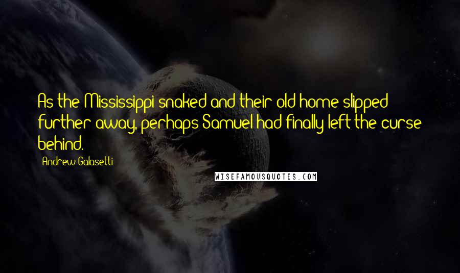 Andrew Galasetti Quotes: As the Mississippi snaked and their old home slipped further away, perhaps Samuel had finally left the curse behind.