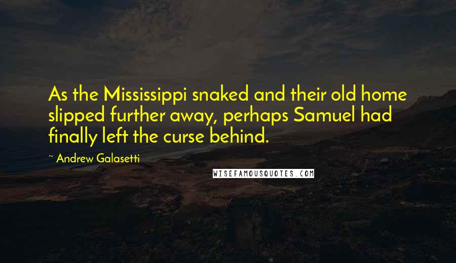 Andrew Galasetti Quotes: As the Mississippi snaked and their old home slipped further away, perhaps Samuel had finally left the curse behind.