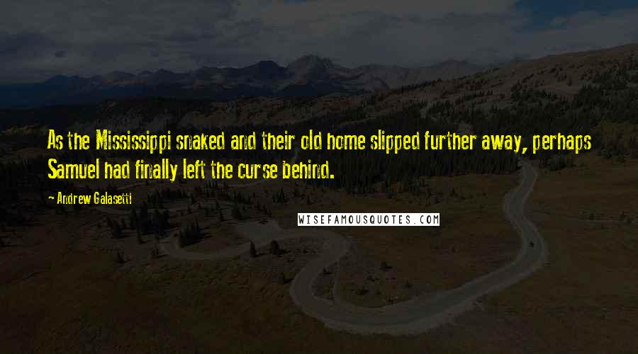 Andrew Galasetti Quotes: As the Mississippi snaked and their old home slipped further away, perhaps Samuel had finally left the curse behind.