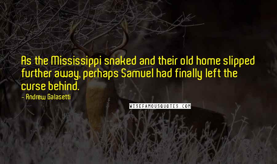 Andrew Galasetti Quotes: As the Mississippi snaked and their old home slipped further away, perhaps Samuel had finally left the curse behind.
