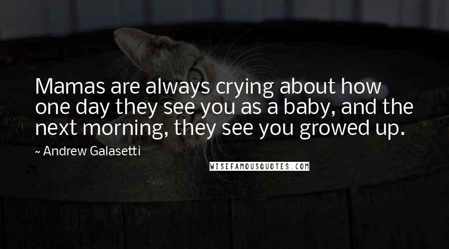 Andrew Galasetti Quotes: Mamas are always crying about how one day they see you as a baby, and the next morning, they see you growed up.