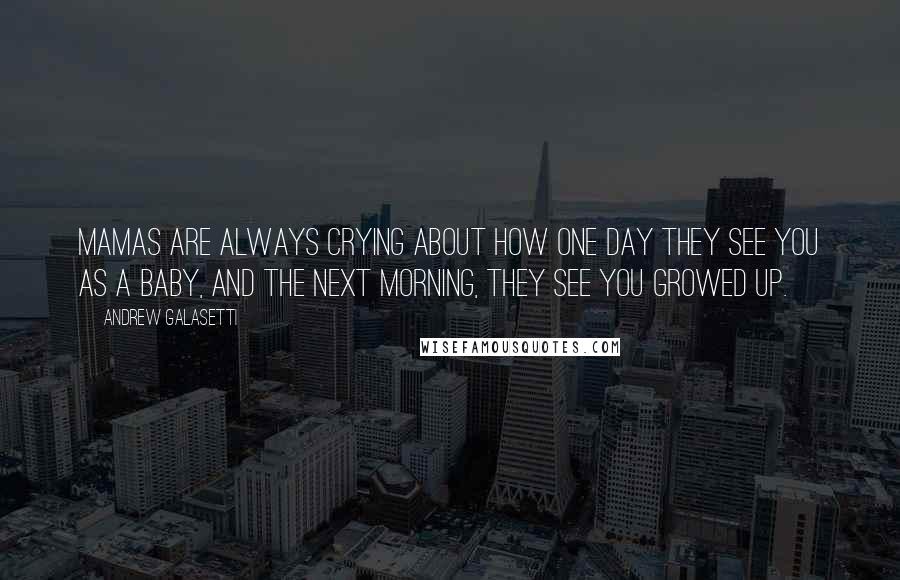 Andrew Galasetti Quotes: Mamas are always crying about how one day they see you as a baby, and the next morning, they see you growed up.