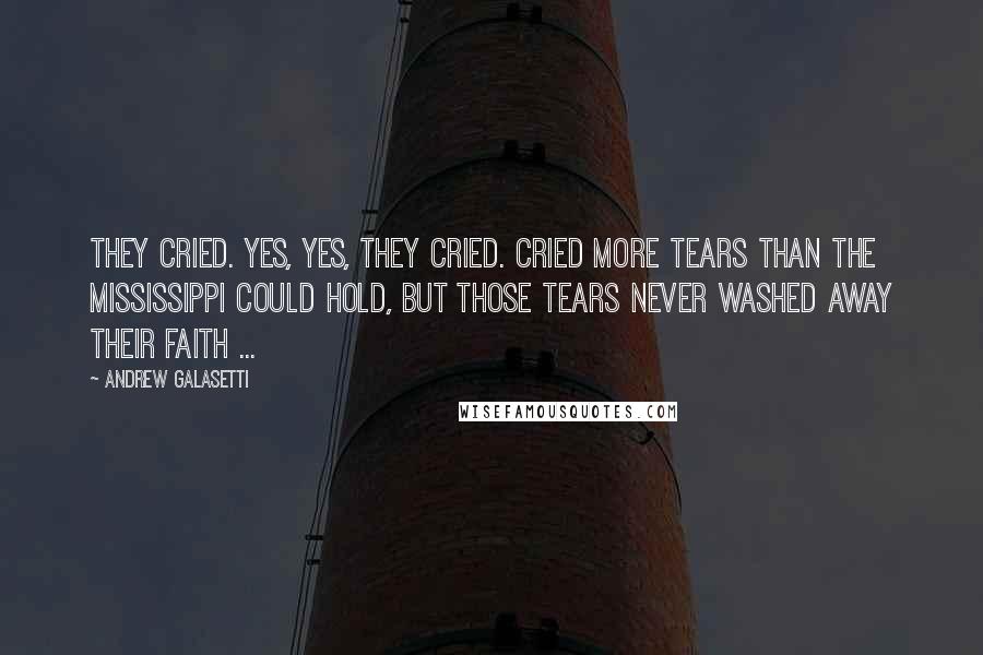 Andrew Galasetti Quotes: They cried. Yes, yes, they cried. Cried more tears than the Mississippi could hold, but those tears never washed away their faith ...