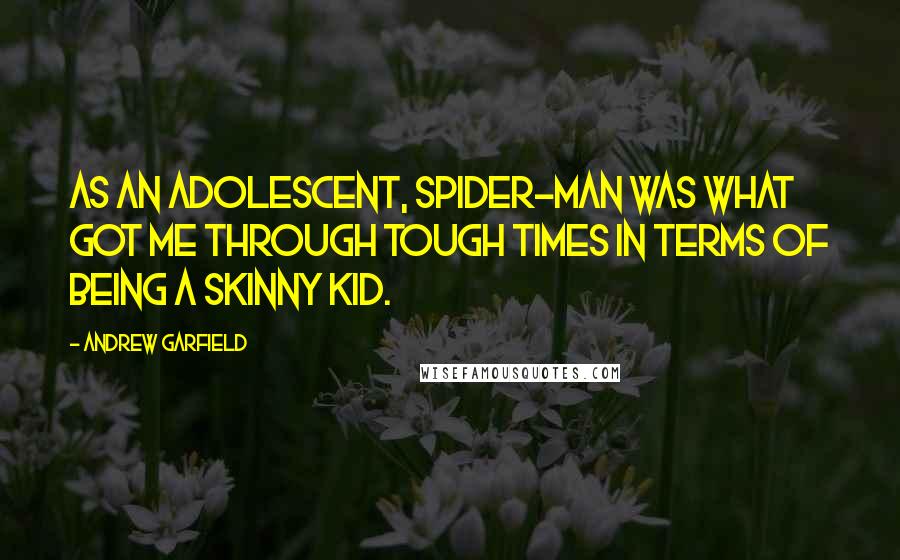 Andrew Garfield Quotes: As an adolescent, Spider-Man was what got me through tough times in terms of being a skinny kid.