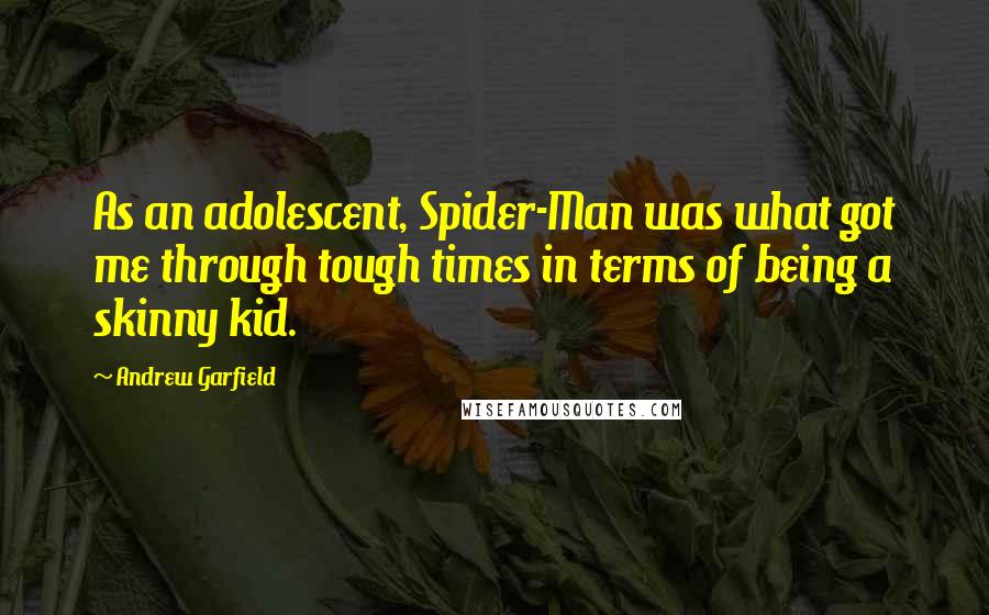 Andrew Garfield Quotes: As an adolescent, Spider-Man was what got me through tough times in terms of being a skinny kid.