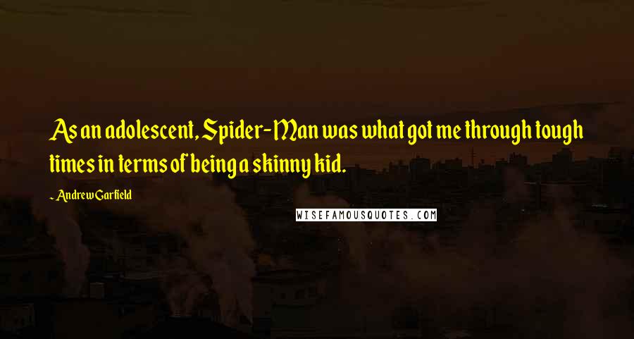 Andrew Garfield Quotes: As an adolescent, Spider-Man was what got me through tough times in terms of being a skinny kid.