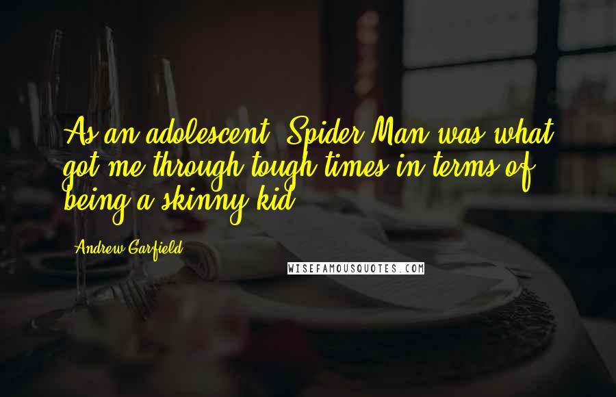 Andrew Garfield Quotes: As an adolescent, Spider-Man was what got me through tough times in terms of being a skinny kid.