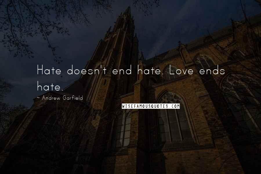 Andrew Garfield Quotes: Hate doesn't end hate. Love ends hate.