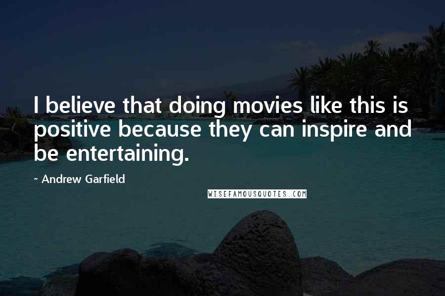 Andrew Garfield Quotes: I believe that doing movies like this is positive because they can inspire and be entertaining.