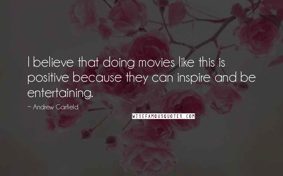 Andrew Garfield Quotes: I believe that doing movies like this is positive because they can inspire and be entertaining.
