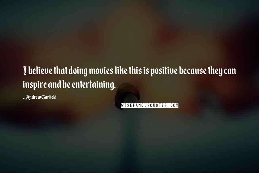 Andrew Garfield Quotes: I believe that doing movies like this is positive because they can inspire and be entertaining.