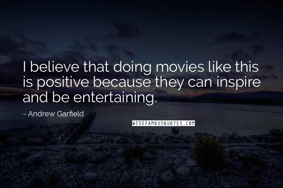Andrew Garfield Quotes: I believe that doing movies like this is positive because they can inspire and be entertaining.