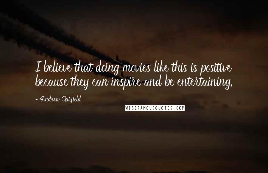 Andrew Garfield Quotes: I believe that doing movies like this is positive because they can inspire and be entertaining.
