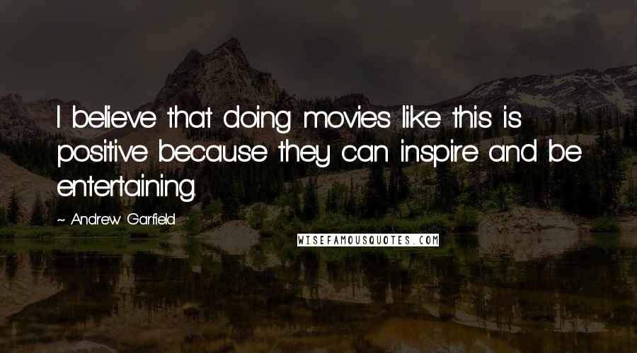 Andrew Garfield Quotes: I believe that doing movies like this is positive because they can inspire and be entertaining.