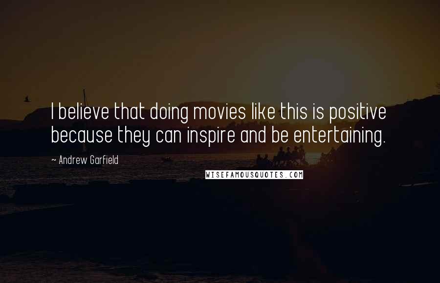 Andrew Garfield Quotes: I believe that doing movies like this is positive because they can inspire and be entertaining.